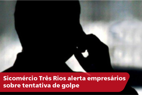 Sicomércio Três Rios alerta empresários sobre tentativa de golpe