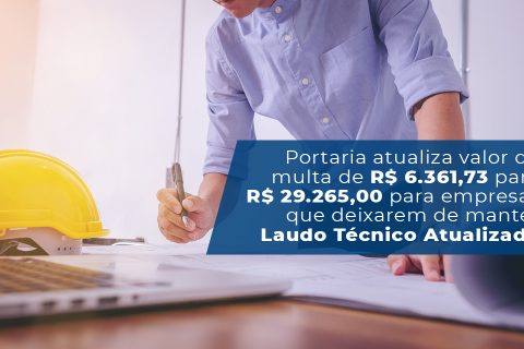 Portaria atualiza valor da multa de R$ 6.361,73 para R$ 29.265,00 para empresas que deixarem de manter Laudo Técnico Atualizado