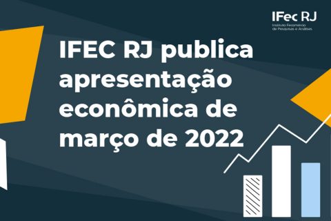 Ifec RJ publica apresentação Econômica de março de 2022