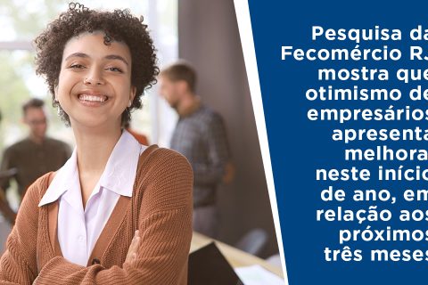 Pesquisa da Fecomércio RJ mostra que otimismo de empresários apresenta melhora, neste início de ano, em relação aos próximos três meses