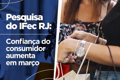 Pesquisa do Ifec RJ revela: Confiança do consumidor aumenta em março